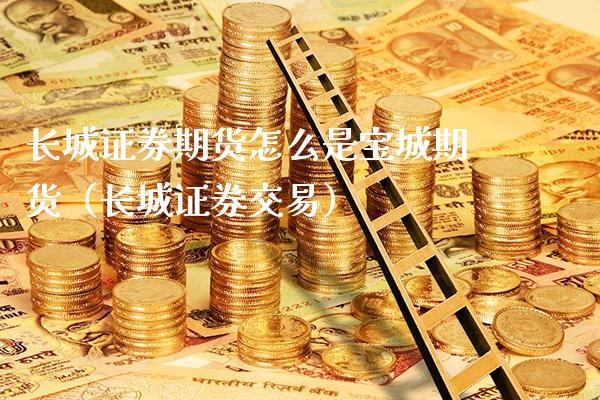 长城证券期货怎么是宝城期货（长城证券交易）_https://www.xmqjcw.com_期货投资_第1张