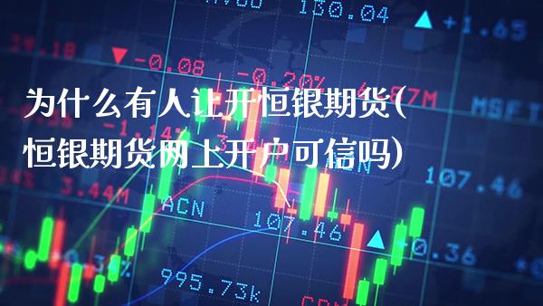 为什么有人让开恒银期货(恒银期货网上开户可信吗)_https://www.xmqjcw.com_期货投资_第1张