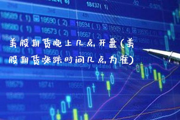 美股期货晚上几点开盘(美股期货涨跌时间几点为准)_https://www.xmqjcw.com_基金理财_第1张