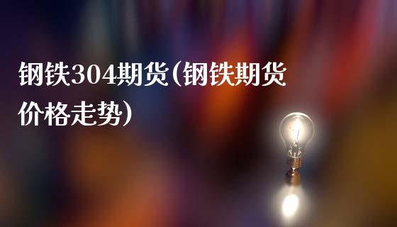 钢铁304期货(钢铁期货价格走势)_https://www.xmqjcw.com_期货百科_第1张