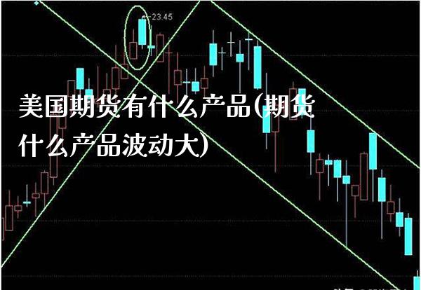 美国期货有什么产品(期货什么产品波动大)_https://www.xmqjcw.com_基金理财_第1张