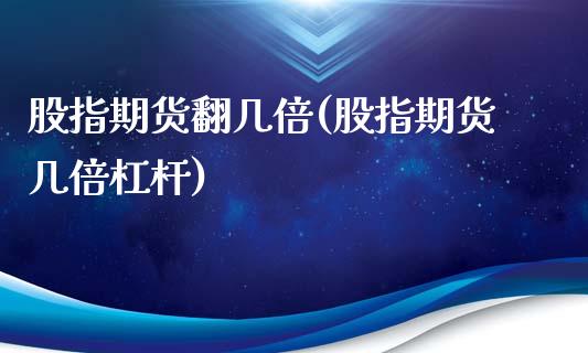 股指期货翻几倍(股指期货几倍杠杆)_https://www.xmqjcw.com_期货直播室_第1张