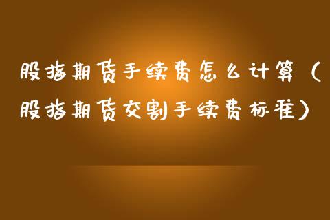 股指期货手续费怎么计算（股指期货交割手续费标准）_https://www.xmqjcw.com_期货行情_第1张