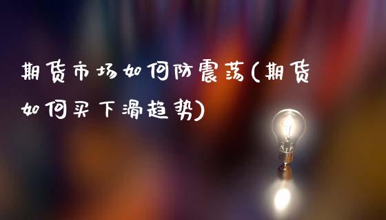 期货市场如何防震荡(期货如何买下滑趋势)_https://www.xmqjcw.com_期货百科_第1张