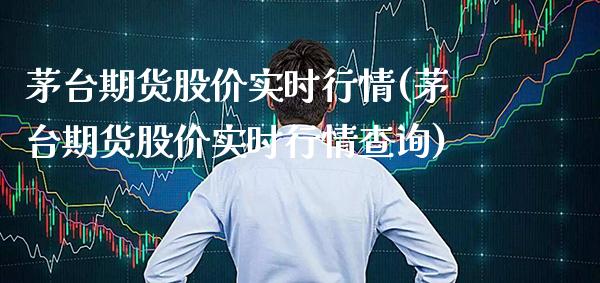 茅台期货股价实时行情(茅台期货股价实时行情查询)_https://www.xmqjcw.com_期货行情_第1张