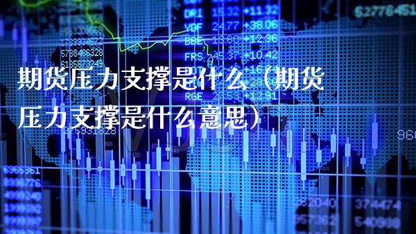 期货压力支撑是什么（期货压力支撑是什么意思）_https://www.xmqjcw.com_期货直播室_第1张