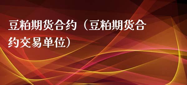 豆粕期货合约（豆粕期货合约交易单位）_https://www.xmqjcw.com_期货投资_第1张