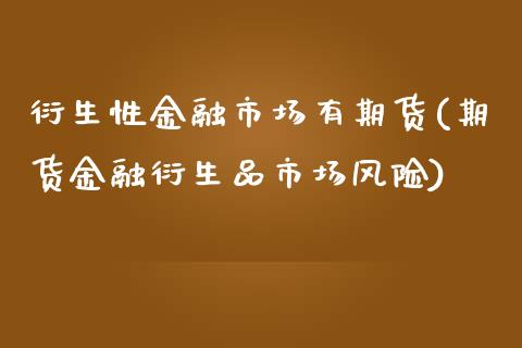 衍生性金融市场有期货(期货金融衍生品市场风险)_https://www.xmqjcw.com_期货投资_第1张