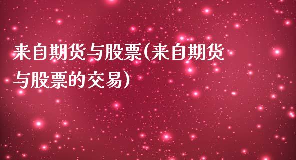 来自期货与股票(来自期货与股票的交易)_https://www.xmqjcw.com_期货百科_第1张