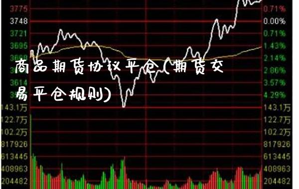商品期货协议平仓(期货交易平仓规则)_https://www.xmqjcw.com_期货百科_第1张