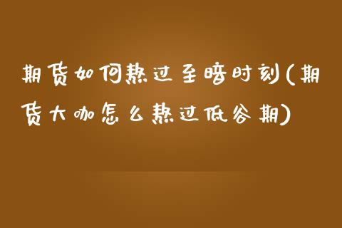期货如何熬过至暗时刻(期货大咖怎么熬过低谷期)_https://www.xmqjcw.com_期货百科_第1张