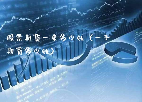 股票期货一单多少钱（一手期货多少钱）_https://www.xmqjcw.com_期货投资_第1张