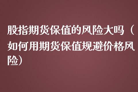 股指期货保值的风险大吗（如何用期货保值规避价格风险）_https://www.xmqjcw.com_期货投资_第1张