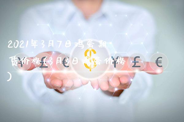 2021年3月7日鸡蛋期货价格(3月3日鸡蛋价格)_https://www.xmqjcw.com_期货投资_第1张