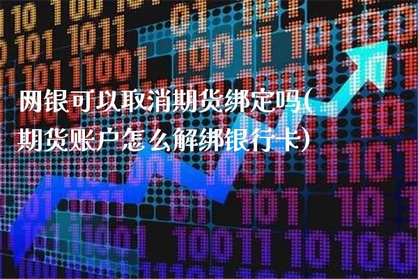 网银可以取消期货绑定吗(期货账户怎么解绑银行卡)_https://www.xmqjcw.com_期货行情_第1张