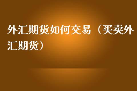 外汇期货如何交易（买卖外汇期货）_https://www.xmqjcw.com_期货行情_第1张