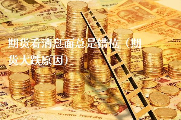 期货看消息面总是错位（期货大跌原因）_https://www.xmqjcw.com_期货投资_第1张