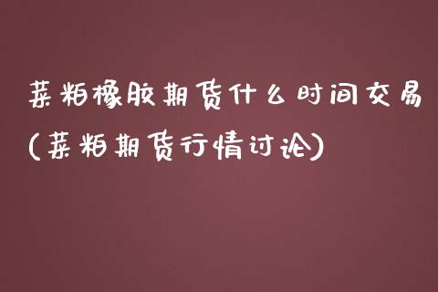 菜粕橡胶期货什么时间交易(菜粕期货行情讨论)_期货百科_第1张_秦聚理财 菜粕橡胶期货什么时间交易(菜粕期货行情讨论)_https://www.xmqjcw.com_期货百科_第1张