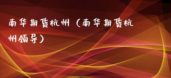 南华期货杭州（南华期货杭州领导）_https://www.xmqjcw.com_期货投资_第1张