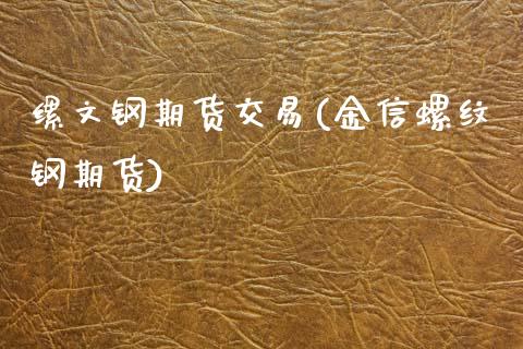 缧文钢期货交易(金信螺纹钢期货)_https://www.xmqjcw.com_期货投资_第1张