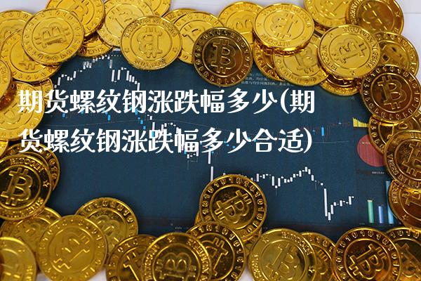 期货螺纹钢涨跌幅多少(期货螺纹钢涨跌幅多少合适)_https://www.xmqjcw.com_期货直播室_第1张