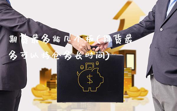 期货最多能几个板(期货最多可以持仓多长时间)_https://www.xmqjcw.com_期货百科_第1张