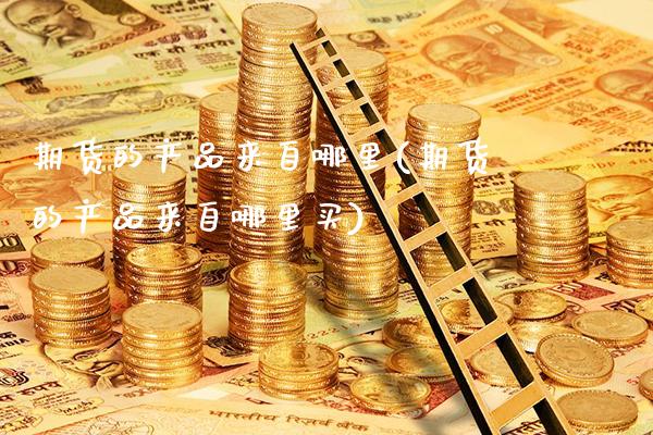期货的产品来自哪里(期货的产品来自哪里买)_https://www.xmqjcw.com_期货百科_第1张