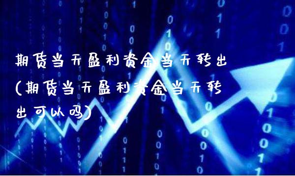 期货当天盈利资金当天转出(期货当天盈利资金当天转出可以吗)_https://www.xmqjcw.com_期货投资_第1张