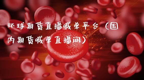 环球期货直播喊**台（国内期货喊单直播间）_https://www.xmqjcw.com_期货直播室_第1张