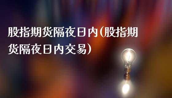 股指期货隔夜日内(股指期货隔夜日内交易)_https://www.xmqjcw.com_期货投资_第1张