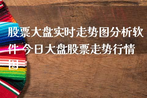 股票大盘实时走势图分析软件 今日大盘股票走势行情图_https://www.xmqjcw.com_股票投资_第1张