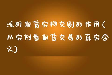 浅析期货实物交割的作用(从实例看期货交易的真实含义)_https://www.xmqjcw.com_期货百科_第1张