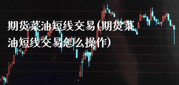 期货菜油短线交易(期货菜油短线交易怎么操作)_https://www.xmqjcw.com_股票投资_第1张