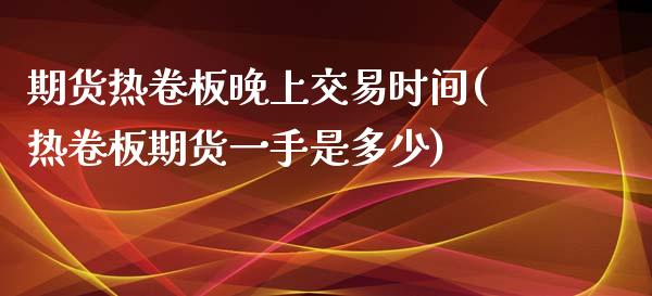 期货热卷板晚上交易时间(热卷板期货一手是多少)_https://www.xmqjcw.com_期货百科_第1张