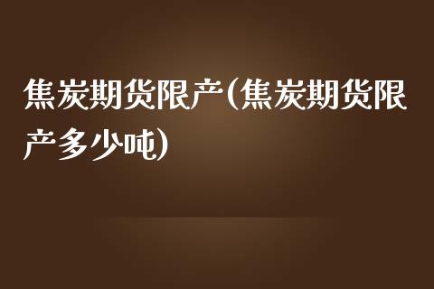 焦炭期货限产(焦炭期货限产多少吨)_https://www.xmqjcw.com_期货投资_第1张