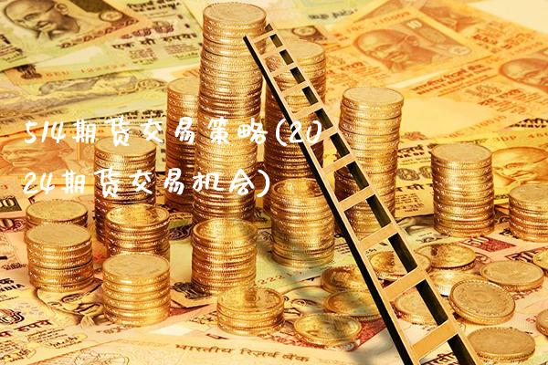 514期货交易策略(2024期货交易机会)_https://www.xmqjcw.com_期货百科_第1张