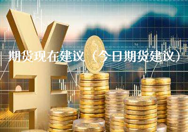 期货现在建议（今日期货建议）_https://www.xmqjcw.com_期货投资_第1张
