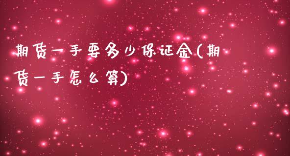 期货一手要多少保证金(期货一手怎么算)_https://www.xmqjcw.com_股票投资_第1张