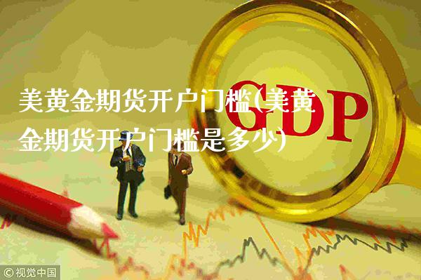 美黄金期货开户门槛(美黄金期货开户门槛是多少)_https://www.xmqjcw.com_期货投资_第1张