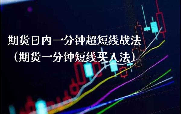 期货日内一分钟超短线战法（期货一分钟短线买入法）_https://www.xmqjcw.com_期货投资_第1张