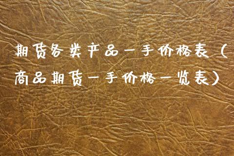 期货各类产品一手价格表（商品期货一手价格一览表）_https://www.xmqjcw.com_期货直播室_第1张