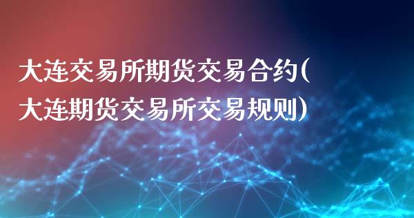 大连交易所期货交易合约(大连期货交易所交易规则)_https://www.xmqjcw.com_期货百科_第1张