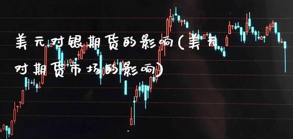 美元对银期货的影响(美元对期货市场的影响)_https://www.xmqjcw.com_期货直播室_第1张