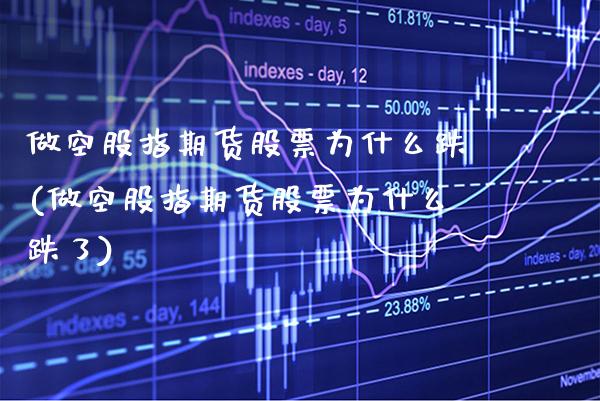 做空股指期货股票为什么跌(做空股指期货股票为什么跌了)_https://www.xmqjcw.com_期货百科_第1张