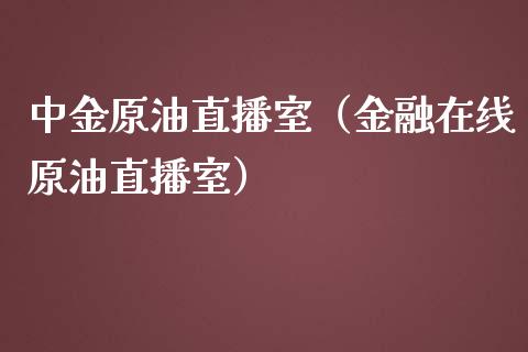 中金原油直播室（金融在线原油直播室）_https://www.xmqjcw.com_期货投资_第1张