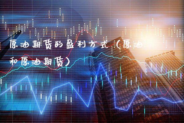 原油期货的盈利方式（原油和原油期货）_https://www.xmqjcw.com_期货投资_第1张