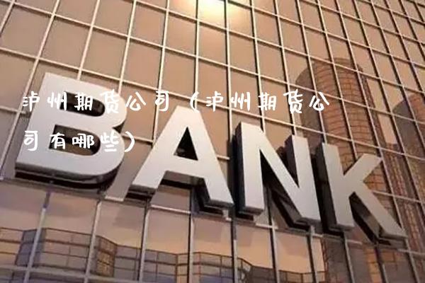 泸州期货公司（泸州期货公司有哪些）_https://www.xmqjcw.com_期货开户_第1张