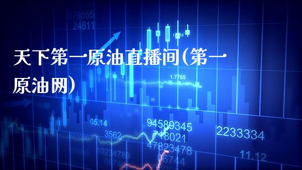 天下第一原油直播间(第一原油网)_https://www.xmqjcw.com_期货百科_第1张
