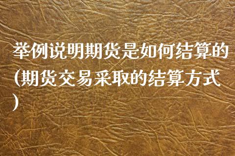 举例说明期货是如何结算的(期货交易采取的结算方式)_https://www.xmqjcw.com_期货百科_第1张