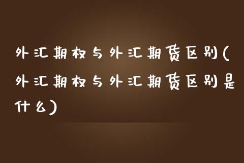 外汇期权与外汇期货区别(外汇期权与外汇期货区别是什么)_https://www.xmqjcw.com_期货百科_第1张